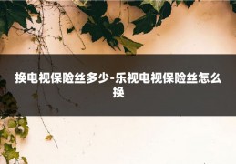 换电视保险丝多少-乐视电视保险丝怎么换
