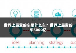 世界上最贵的车是什么车？世界上最贵的车5000亿