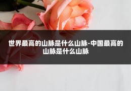世界最高的山脉是什么山脉-中国最高的山脉是什么山脉