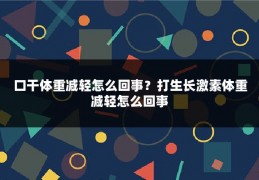 口干体重减轻怎么回事？打生长激素体重减轻怎么回事