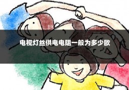 电视灯丝供电电阻一般为多少欧