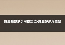 减肥指数多少可以塑型-减肥多少斤塑型
