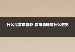 什么是声带囊肿-声带囊肿有什么感觉