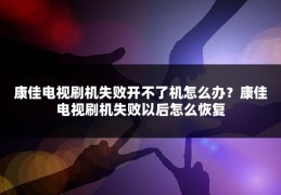 康佳电视刷机失败开不了机怎么办?康佳电视刷机失败以后怎么恢复