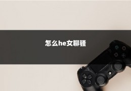 怎么he女聊骚
