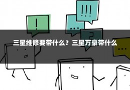 三星维修要带什么?三星万豪带什么