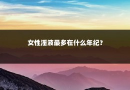 女性淫液最多在什么年纪?