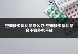 空调缺少氟利昂怎么办-空调缺少氟利昂会不会外机不转