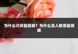 为什么讨厌赵丽颖?为什么没人敢惹赵丽颖