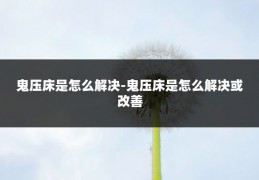 鬼压床是怎么解决-鬼压床是怎么解决或改善