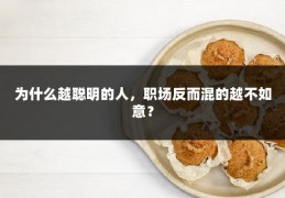 为什么越聪明的人，职场反而混的越不如意？