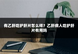 有乙肝吃护肝片怎么样?乙肝病人吃护肝片有用吗