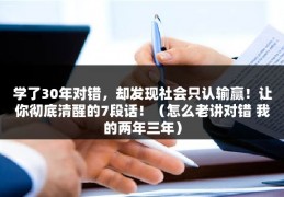 学了30年对错，却发现社会只认输赢！让你彻底清醒的7段话！（怎么老讲对错 我的两年三年）