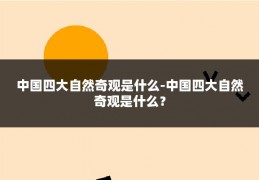 中国四大自然奇观是什么-中国四大自然奇观是什么?