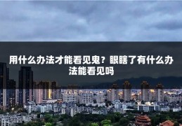 用什么办法才能看见鬼?眼瞎了有什么办法能看见吗