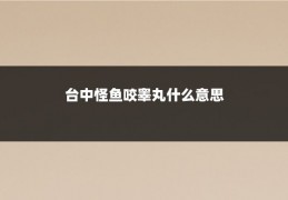 台中怪鱼咬睾丸什么意思