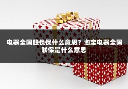 电器全国联保保什么意思?淘宝电器全国联保是什么意思