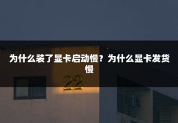 为什么装了显卡启动慢?为什么显卡发货慢