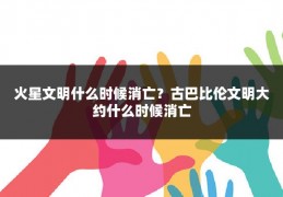 火星文明什么时候消亡?古巴比伦文明大约什么时候消亡