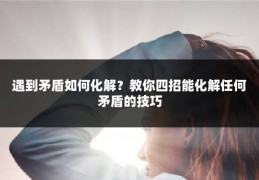 遇到矛盾如何化解？教你四招能化解任何矛盾的技巧