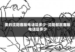 美的沈阳客服电话是多少-沈阳邮政客服电话是多少