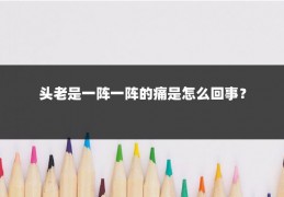 头老是一阵一阵的痛是怎么回事？