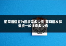 葡萄酒适宜的温度是多少度-葡萄酒发酵温度一般适宜多少度