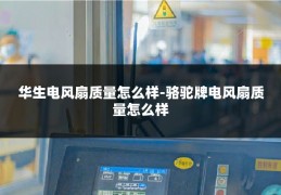 华生电风扇质量怎么样-骆驼牌电风扇质量怎么样
