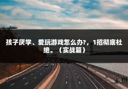 孩子厌学、爱玩游戏怎么办?，1招彻底杜绝。（实战篇）