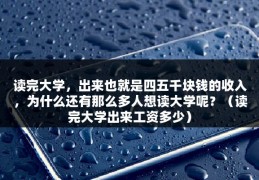 读完大学，出来也就是四五千块钱的收入，为什么还有那么多人想读大学呢？（读完大学出来工资多少）