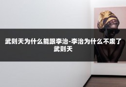 武则天为什么能跟李治-李治为什么不废了武则天