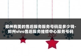 郑州有美的售后服务服务号码是多少钱-郑州vivo售后服务维修中心服务号码