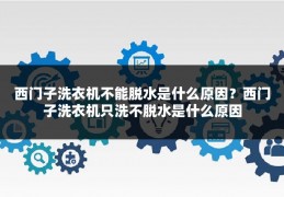 西门子洗衣机不能脱水是什么原因?西门子洗衣机只洗不脱水是什么原因