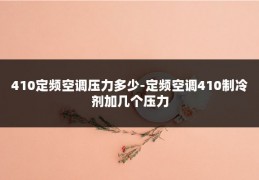 410定频空调压力多少-定频空调410制冷剂加几个压力