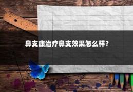 鼻支康治疗鼻支效果怎么样？