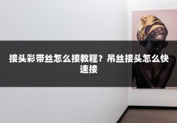 接头彩带丝怎么接教程？吊丝接头怎么快速接