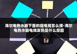 海尔电热水器下面的细电线怎么接-海尔电热水器电线发热是什么原因