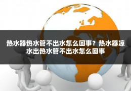 热水器热水管不出水怎么回事？热水器凉水出热水管不出水怎么回事