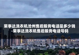 荣事达洗衣机沧州售后服务电话是多少钱-荣事达洗衣机售后服务电话号码