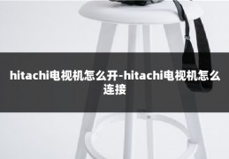 hitachi电视机怎么开-hitachi电视机怎么连接
