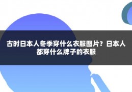 古时日本人冬季穿什么衣服图片?日本人都穿什么牌子的衣服