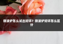 微波炉怎么试出好坏?微波炉好坏怎么区分