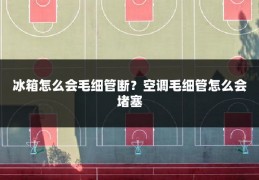 冰箱怎么会毛细管断?空调毛细管怎么会堵塞
