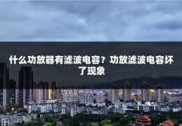 什么功放器有滤波电容？功放滤波电容坏了现象