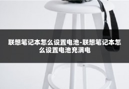 联想笔记本怎么设置电池-联想笔记本怎么设置电池充满电