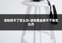 波轮拆不了怎么办-波轮螺丝拆不下来怎么办