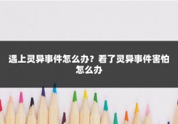 遇上灵异事件怎么办?看了灵异事件害怕怎么办
