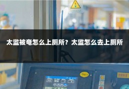 太监被奄怎么上厕所?太监怎么去上厕所