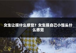 女生让摸什么感觉?女生摸自己小馒头什么感觉