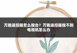 万能遥控器怎么搜台?万能遥控器搜不到电视机怎么办